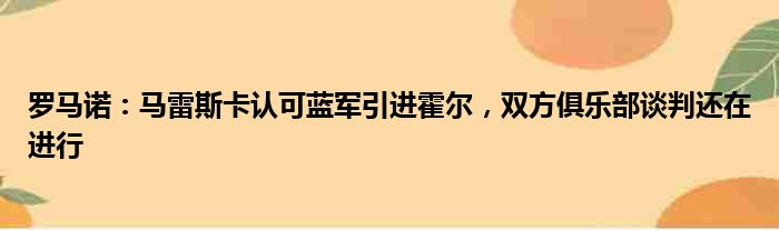 罗马诺：马雷斯卡认可蓝军引进霍尔，双方俱乐部谈判还在进行