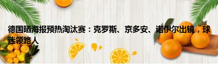 德国晒海报预热淘汰赛：克罗斯、京多安、诺伊尔出镜，球迷领路人