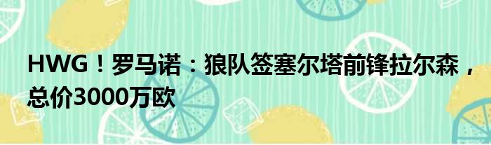 HWG！罗马诺：狼队签塞尔塔前锋拉尔森，总价3000万欧