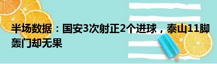 半场数据：国安3次射正2个进球，泰山11脚轰门却无果