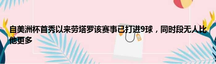 自美洲杯首秀以来劳塔罗该赛事已打进9球，同时段无人比他更多