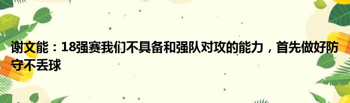 谢文能：18强赛我们不具备和强队对攻的能力，首先做好防守不丢球