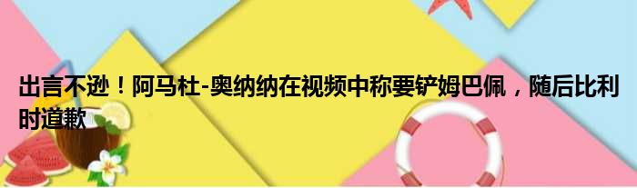 出言不逊！阿马杜-奥纳纳在视频中称要铲姆巴佩，随后比利时道歉