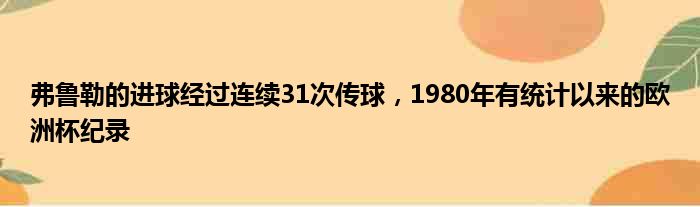 弗鲁勒的进球经过连续31次传球，1980年有统计以来的欧洲杯纪录