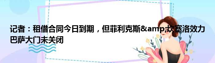 记者：租借合同今日到期，但菲利克斯&坎塞洛效力巴萨大门未关闭