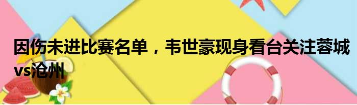 因伤未进比赛名单，韦世豪现身看台关注蓉城vs沧州