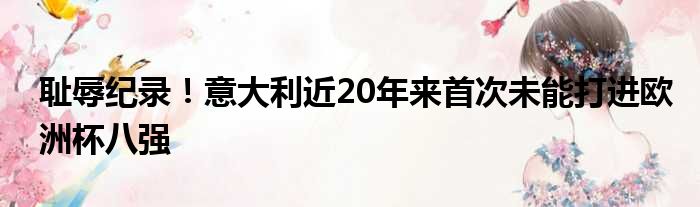 耻辱纪录！意大利近20年来首次未能打进欧洲杯八强