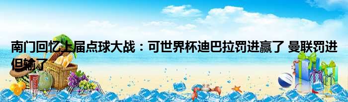 南门回忆上届点球大战：可世界杯迪巴拉罚进赢了 曼联罚进但输了