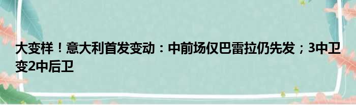 大变样！意大利首发变动：中前场仅巴雷拉仍先发；3中卫变2中后卫