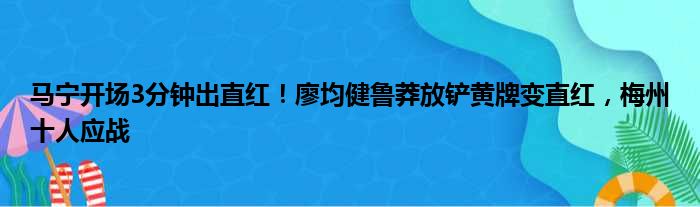 马宁开场3分钟出直红！廖均健鲁莽放铲黄牌变直红，梅州十人应战