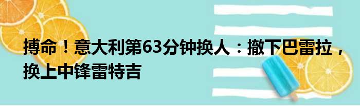 搏命！意大利第63分钟换人：撤下巴雷拉，换上中锋雷特吉