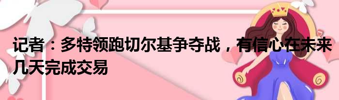 记者：多特领跑切尔基争夺战，有信心在未来几天完成交易