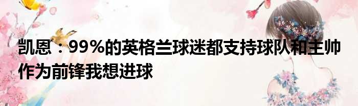 凯恩：99%的英格兰球迷都支持球队和主帅 作为前锋我想进球