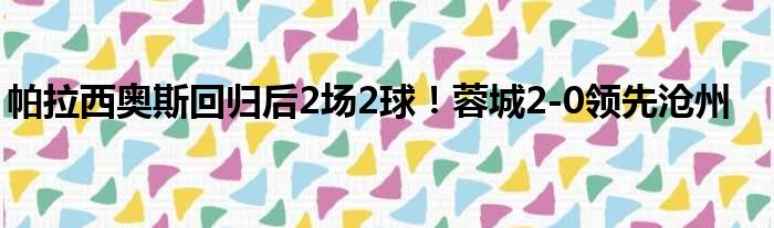 帕拉西奥斯回归后2场2球！蓉城2-0领先沧州