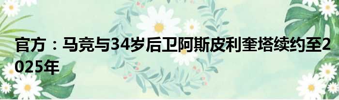 官方：马竞与34岁后卫阿斯皮利奎塔续约至2025年