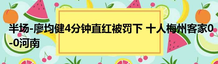 半场-廖均健4分钟直红被罚下 十人梅州客家0-0河南