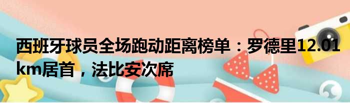 西班牙球员全场跑动距离榜单：罗德里12.01km居首，法比安次席