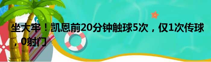 坐大牢！凯恩前20分钟触球5次，仅1次传球，0射门