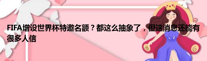 FIFA增设世界杯特邀名额？都这么抽象了，但这消息还能有很多人信