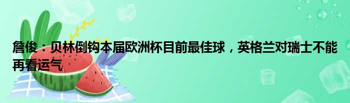 詹俊：贝林倒钩本届欧洲杯目前最佳球，英格兰对瑞士不能再看运气