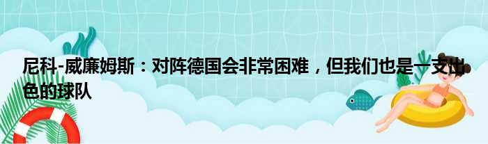 尼科-威廉姆斯：对阵德国会非常困难，但我们也是一支出色的球队