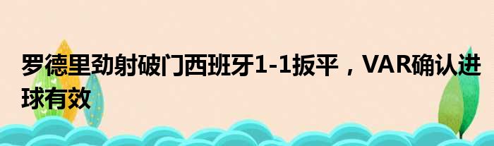 罗德里劲射破门西班牙1-1扳平，VAR确认进球有效