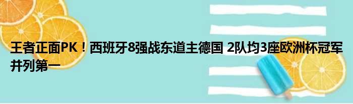 王者正面PK！西班牙8强战东道主德国 2队均3座欧洲杯冠军并列第一