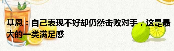 基恩：自己表现不好却仍然击败对手，这是最大的一类满足感