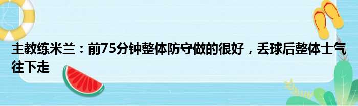 主教练米兰：前75分钟整体防守做的很好，丢球后整体士气往下走