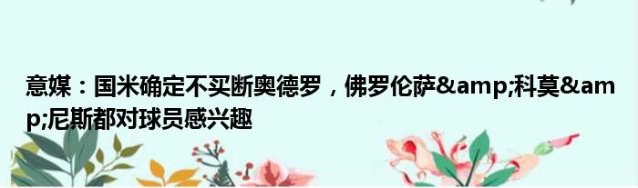 意媒：国米确定不买断奥德罗，佛罗伦萨&科莫&尼斯都对球员感兴趣