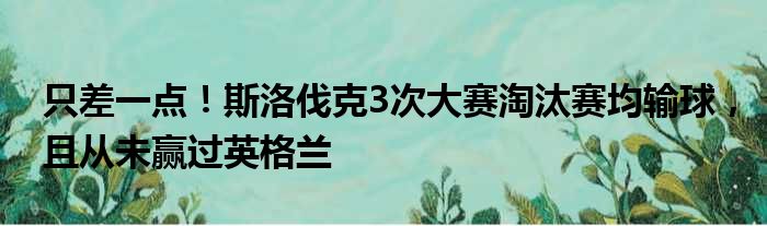 只差一点！斯洛伐克3次大赛淘汰赛均输球，且从未赢过英格兰