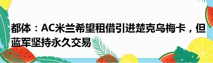 都体：AC米兰希望租借引进楚克乌梅卡，但蓝军坚持永久交易