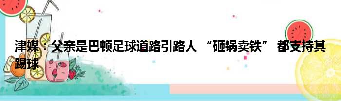 津媒：父亲是巴顿足球道路引路人 “砸锅卖铁” 都支持其踢球