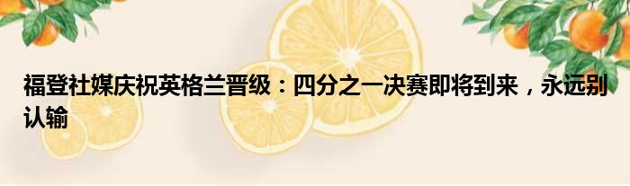 福登社媒庆祝英格兰晋级：四分之一决赛即将到来，永远别认输