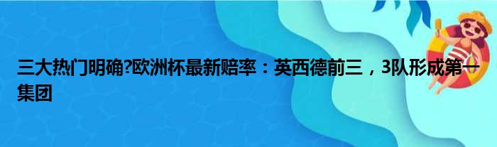 三大热门明确?欧洲杯最新赔率：英西德前三，3队形成第一集团