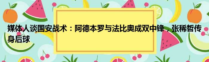 媒体人谈国安战术：阿德本罗与法比奥成双中锋，张稀哲传身后球