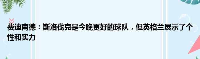 费迪南德：斯洛伐克是今晚更好的球队，但英格兰展示了个性和实力