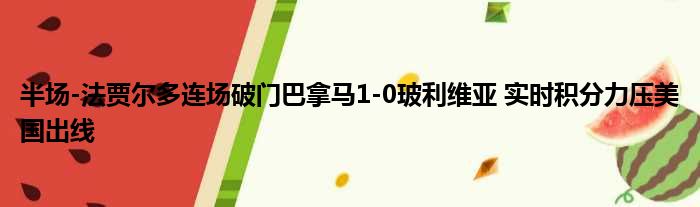 半场-法贾尔多连场破门巴拿马1-0玻利维亚 实时积分力压美国出线