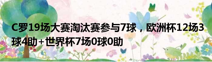 C罗19场大赛淘汰赛参与7球，欧洲杯12场3球4助+世界杯7场0球0助