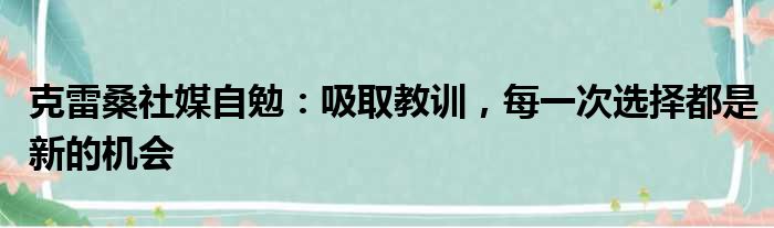 克雷桑社媒自勉：吸取教训，每一次选择都是新的机会