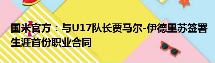 国米官方：与U17队长贾马尔-伊德里苏签署生涯首份职业合同