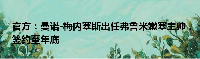 官方：曼诺-梅内塞斯出任弗鲁米嫩塞主帅，签约至年底