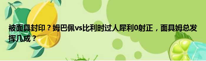 被面具封印？姆巴佩vs比利时过人犀利0射正，面具姆总发挥几成？