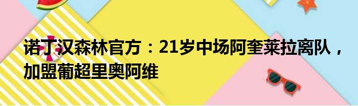 诺丁汉森林官方：21岁中场阿奎莱拉离队，加盟葡超里奥阿维