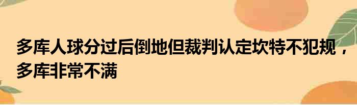 多库人球分过后倒地但裁判认定坎特不犯规，多库非常不满