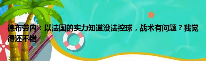 德布劳内：以法国的实力知道没法控球，战术有问题？我觉得还不错