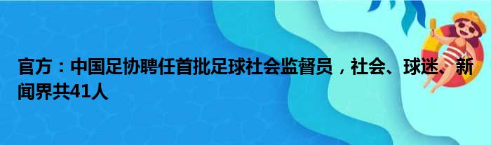 官方：中国足协聘任首批足球社会监督员，社会、球迷、新闻界共41人