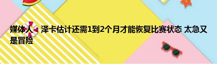 媒体人：泽卡估计还需1到2个月才能恢复比赛状态 太急又是冒险