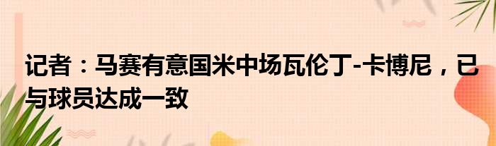 记者：马赛有意国米中场瓦伦丁-卡博尼，已与球员达成一致