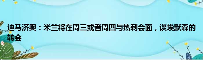 迪马济奥：米兰将在周三或者周四与热刺会面，谈埃默森的转会